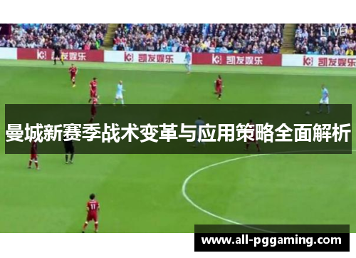 曼城新赛季战术变革与应用策略全面解析