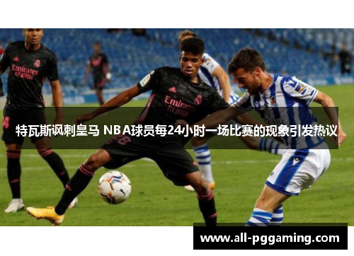 特瓦斯讽刺皇马 NBA球员每24小时一场比赛的现象引发热议