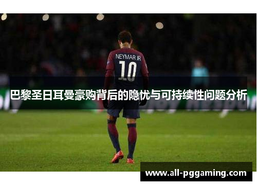 巴黎圣日耳曼豪购背后的隐忧与可持续性问题分析