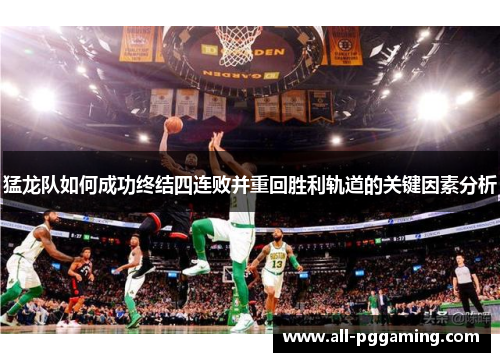 猛龙队如何成功终结四连败并重回胜利轨道的关键因素分析