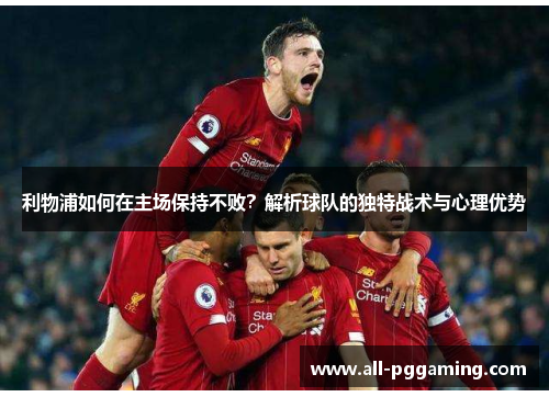 利物浦如何在主场保持不败？解析球队的独特战术与心理优势