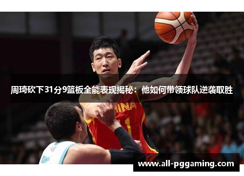 周琦砍下31分9篮板全能表现揭秘：他如何带领球队逆袭取胜