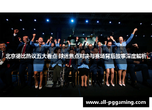 北京德比热议五大看点 球迷焦点对决与赛场背后故事深度解析