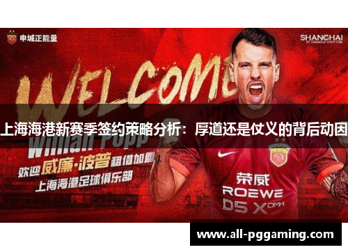 上海海港新赛季签约策略分析：厚道还是仗义的背后动因
