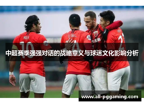 中超赛季强强对话的战略意义与球迷文化影响分析