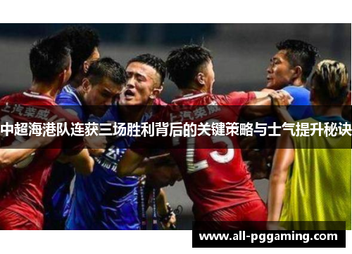 中超海港队连获三场胜利背后的关键策略与士气提升秘诀