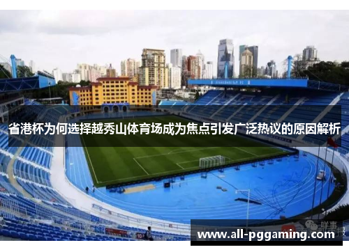 省港杯为何选择越秀山体育场成为焦点引发广泛热议的原因解析
