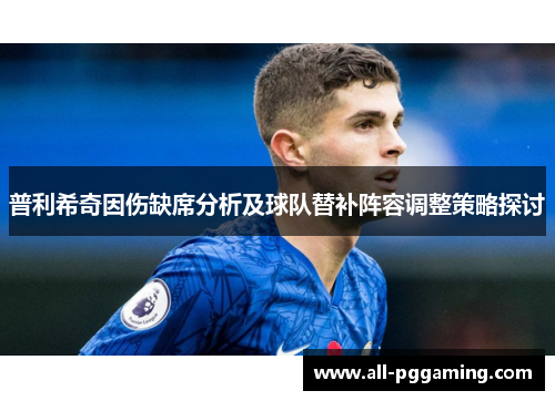 普利希奇因伤缺席分析及球队替补阵容调整策略探讨
