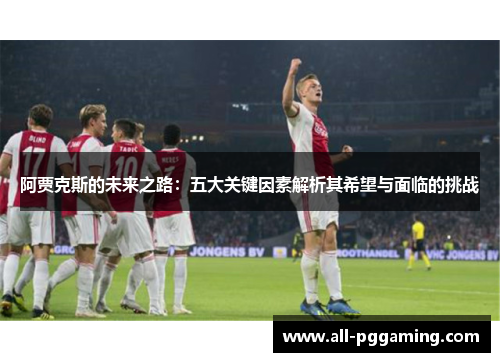 阿贾克斯的未来之路：五大关键因素解析其希望与面临的挑战