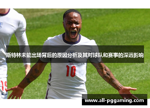 斯特林未能出场背后的原因分析及其对球队和赛事的深远影响
