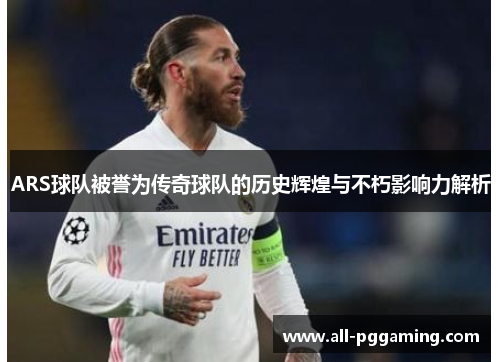 ARS球队被誉为传奇球队的历史辉煌与不朽影响力解析