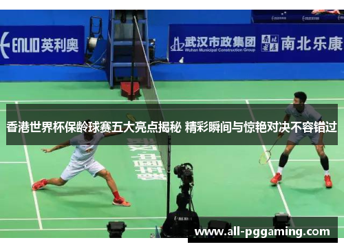 香港世界杯保龄球赛五大亮点揭秘 精彩瞬间与惊艳对决不容错过