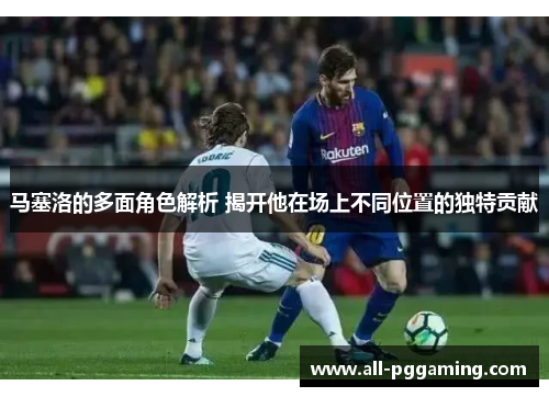马塞洛的多面角色解析 揭开他在场上不同位置的独特贡献