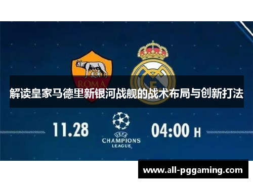 解读皇家马德里新银河战舰的战术布局与创新打法 解读皇家马德里新银河战舰的战术布局与创新打法