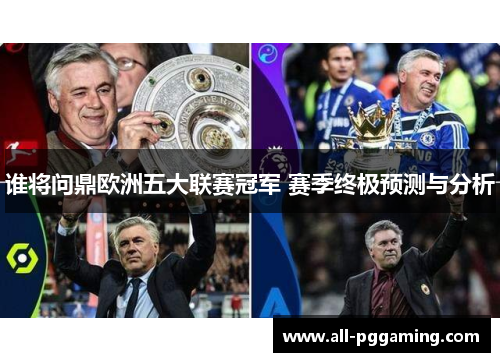 谁将问鼎欧洲五大联赛冠军 赛季终极预测与分析 谁将问鼎欧洲五大联赛冠军 赛季终极预测与分析