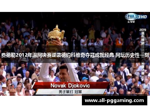 费德勒2012年温网决赛逆袭德约科维奇夺冠成就经典 网坛历史性一刻 费德勒2012年温网决赛逆袭德约科维奇夺冠成就经典 网坛历史性一刻