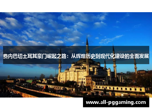 费内巴切土耳其豪门崛起之路:从辉煌历史到现代化建设的全面发展 费内巴切土耳其豪门崛起之路:从辉煌历史到现代化建设的全面发展