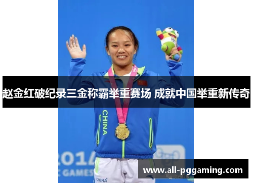 赵金红破纪录三金称霸举重赛场 成就中国举重新传奇 赵金红破纪录三金称霸举重赛场 成就中国举重新传奇