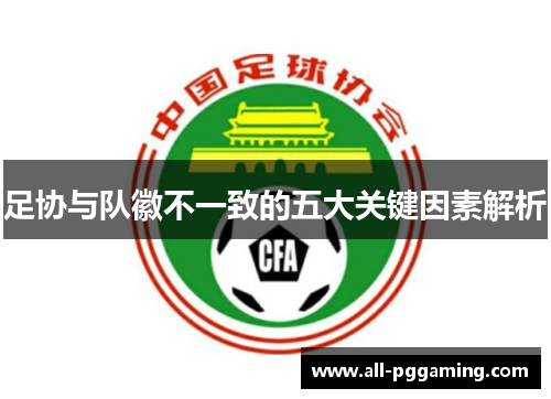 足协与队徽不一致的五大关键因素解析 足协与队徽不一致的五大关键因素解析