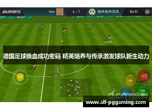 德国足球换血成功密码 精英培养与传承激发球队新生动力 德国足球换血成功密码 精英培养与传承激发球队新生动力