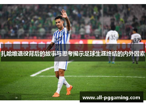 扎哈维退役背后的故事与思考揭示足球生涯终结的内外因素 扎哈维退役背后的故事与思考揭示足球生涯终结的内外因素