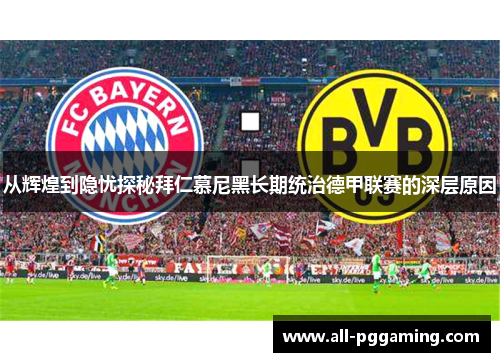 从辉煌到隐忧探秘拜仁慕尼黑长期统治德甲联赛的深层原因 从辉煌到隐忧探秘拜仁慕尼黑长期统治德甲联赛的深层原因