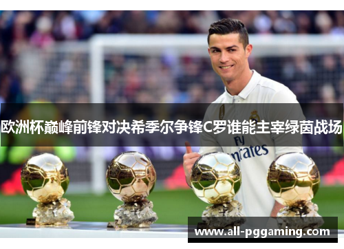 欧洲杯巅峰前锋对决希季尔争锋C罗谁能主宰绿茵战场 欧洲杯巅峰前锋对决希季尔争锋C罗谁能主宰绿茵战场