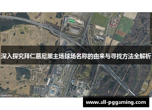 深入探究拜仁慕尼黑主场球场名称的由来与寻找方法全解析 深入探究拜仁慕尼黑主场球场名称的由来与寻找方法全解析