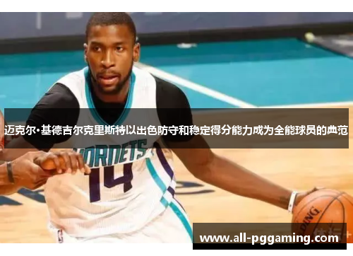 迈克尔·基德吉尔克里斯特以出色防守和稳定得分能力成为全能球员的典范
