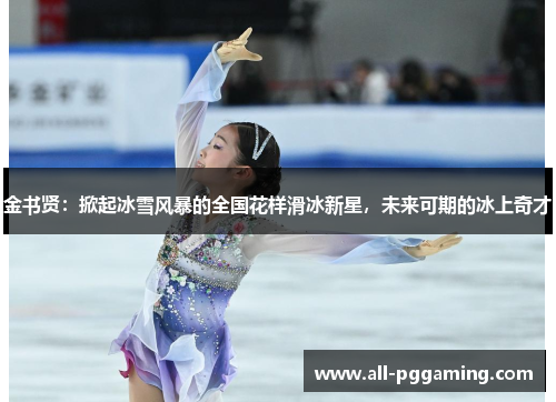 金书贤：掀起冰雪风暴的全国花样滑冰新星，未来可期的冰上奇才