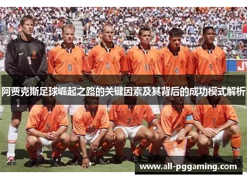 阿贾克斯足球崛起之路的关键因素及其背后的成功模式解析 阿贾克斯足球崛起之路的关键因素及其背后的成功模式解析