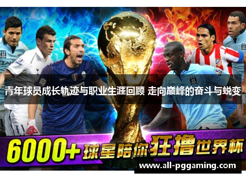 青年球员成长轨迹与职业生涯回顾 走向巅峰的奋斗与蜕变 青年球员成长轨迹与职业生涯回顾 走向巅峰的奋斗与蜕变