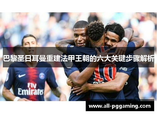 巴黎圣日耳曼重建法甲王朝的六大关键步骤解析