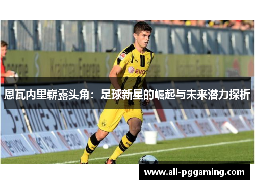 恩瓦内里崭露头角：足球新星的崛起与未来潜力探析