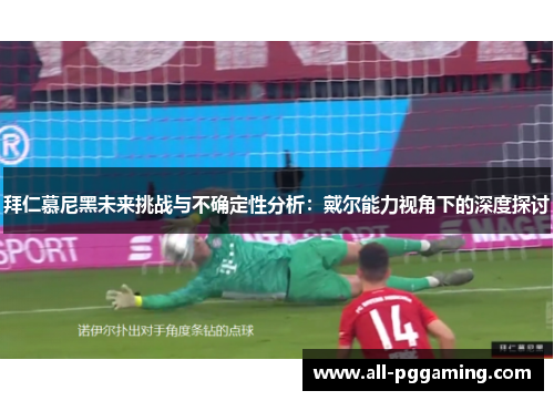 拜仁慕尼黑未来挑战与不确定性分析：戴尔能力视角下的深度探讨