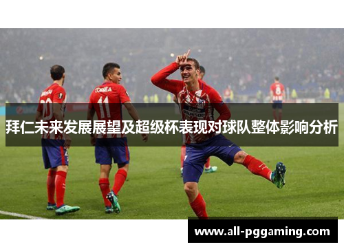 拜仁未来发展展望及超级杯表现对球队整体影响分析