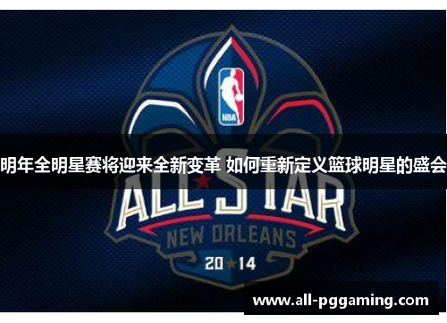 明年全明星赛将迎来全新变革 如何重新定义篮球明星的盛会