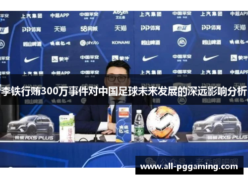 李铁行贿300万事件对中国足球未来发展的深远影响分析 李铁行贿300万事件对中国足球未来发展的深远影响分析