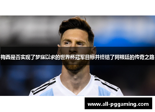 梅西是否实现了梦寐以求的世界杯冠军目标并终结了阿根廷的传奇之路