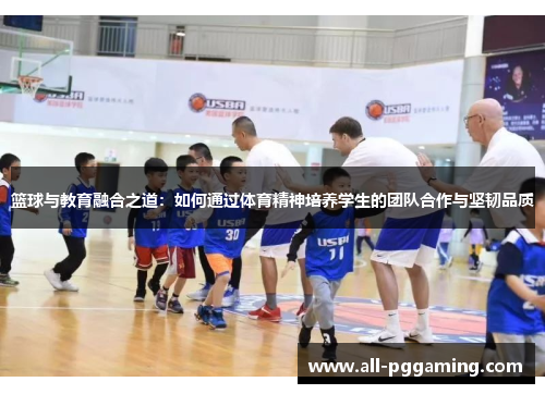 篮球与教育融合之道:如何通过体育精神培养学生的团队合作与坚韧品质 篮球与教育融合之道:如何通过体育精神培养学生的团队合作与坚韧品质