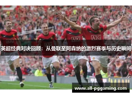 英超经典对决回顾:从曼联至阿森纳的激烈赛季与历史瞬间 英超经典对决回顾:从曼联至阿森纳的激烈赛季与历史瞬间