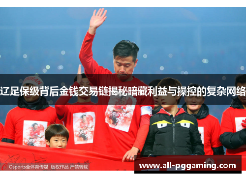 辽足保级背后金钱交易链揭秘暗藏利益与操控的复杂网络