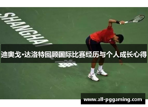 迪奥戈·达洛特回顾国际比赛经历与个人成长心得